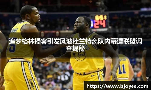 追梦格林播客引发风波杜兰特离队内幕遭联盟调查揭秘